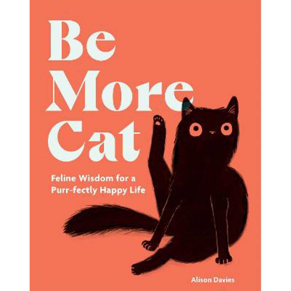 Be More Cat: Feline Wisdom for a Purr-fectly Happy Life (Hardback) - Alison Davies